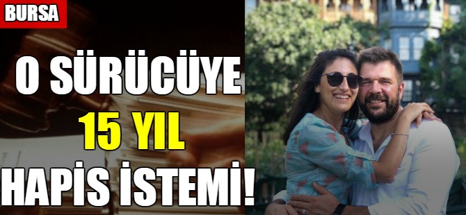 O sürücüye 15 yıl hapis istemi
