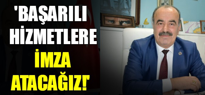 'Başarılı hizmetlere imza atacağız'