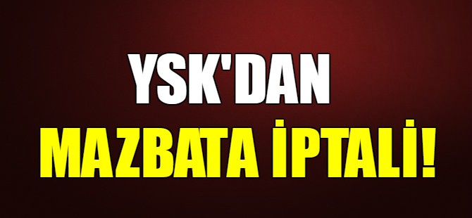 YSK'dan mazbata iptali!