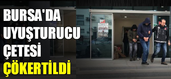 Bursa'da uyuşturucu çetesi çökertildi