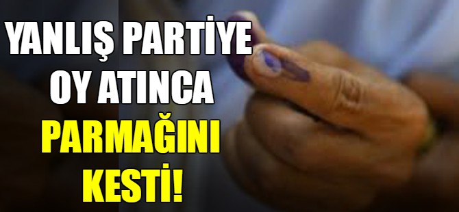 Yanlış partiye oy verince parmağını kesti!