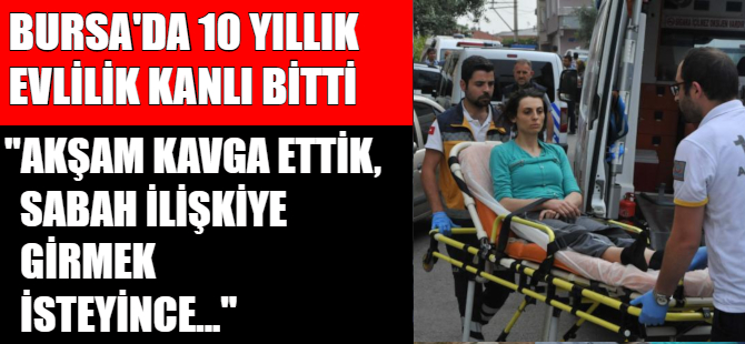 Bursa'da 10 yıllık evlilik kanlı bitti