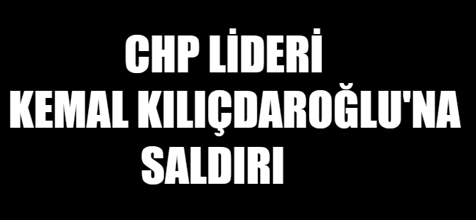 Kemal Kılıçdaroğlu'na saldırı...