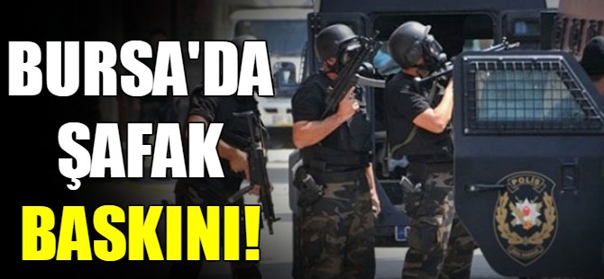 Bursa'da şafak baskını!
