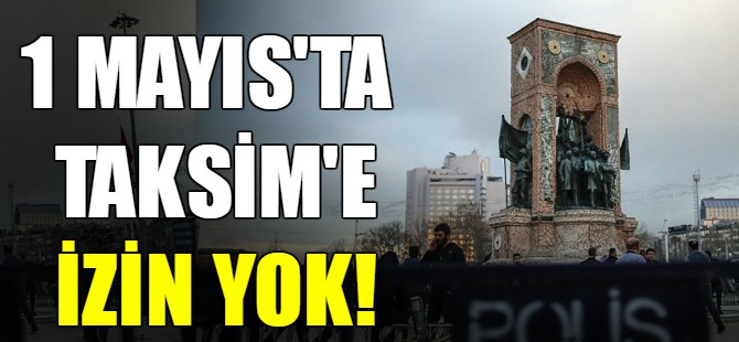1 Mayıs'ta Taksim'e izin yok