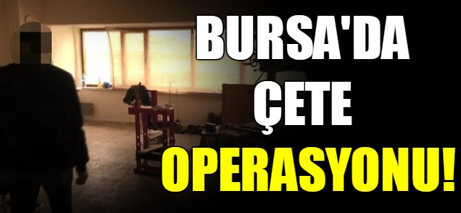 Bursa'da çete operasyonu!