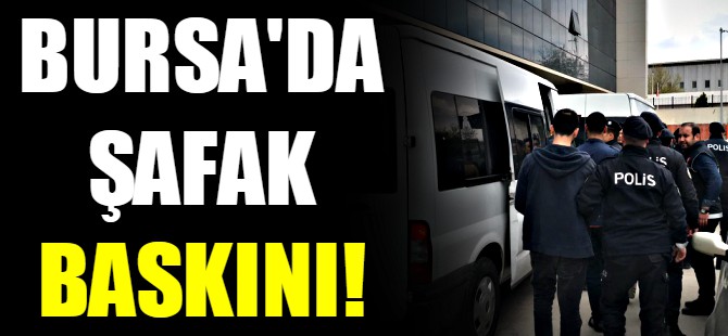 Bursa'da şafak baskını!