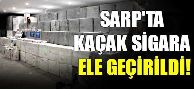 Sarp'ta kaçak sigara ele geçirildi