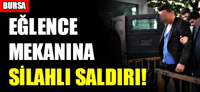 Bursa'da eğlence mekanına silahlı saldırı!