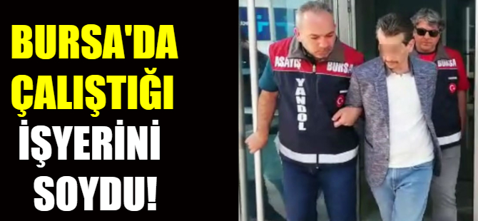 Bursa'da çalıştığı işyerini soydu