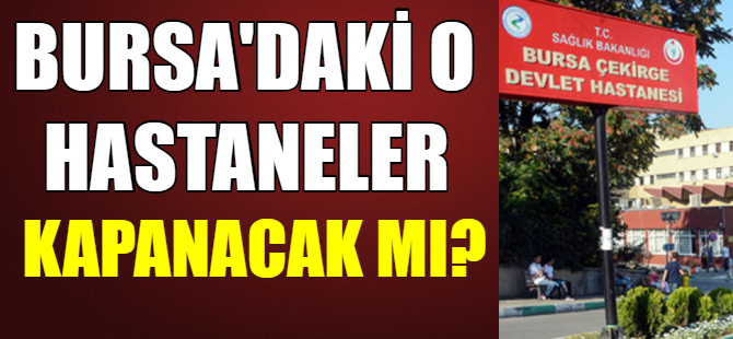 Bursa'daki o hastaneler kapanacak mı?