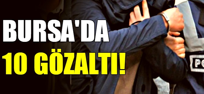 Bursa'da 10 gözaltı