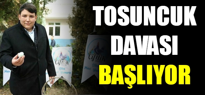 Tosuncuk davası başlıyor