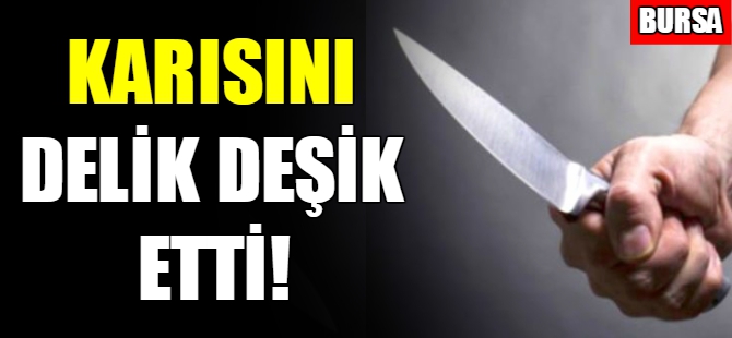 Karısını delik deşik etti!