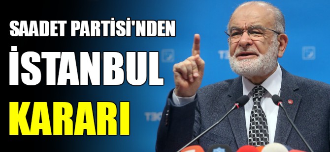 Saadet Parti'sinden İstanbul kararı