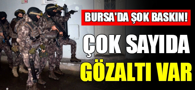 Bursa'da şafak baskını!