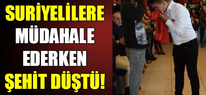 Suriyelilere müdahale ederken şehit oldu