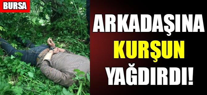 Bursa'da arkadaşına kurşun yağdırdı