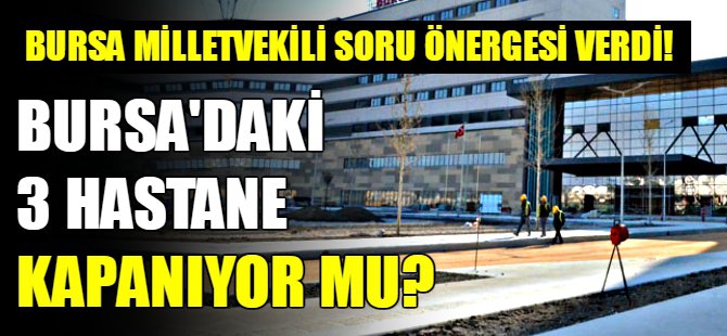Bursa'daki 3 hastane kapanıyor mu?