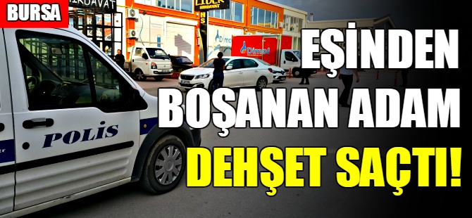 Eşinden boşanan adam dehşet saçtı!