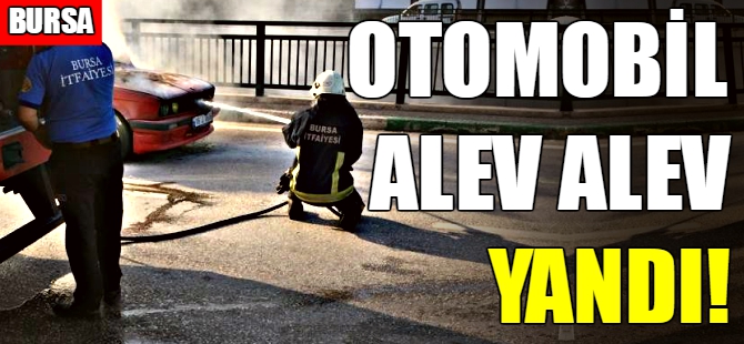 Bursa'da otomobil alev alev yandı