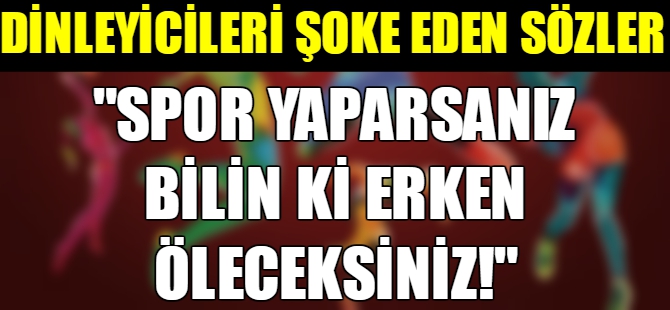 “Spor yaparsanız bilin ki erken öleceksiniz”