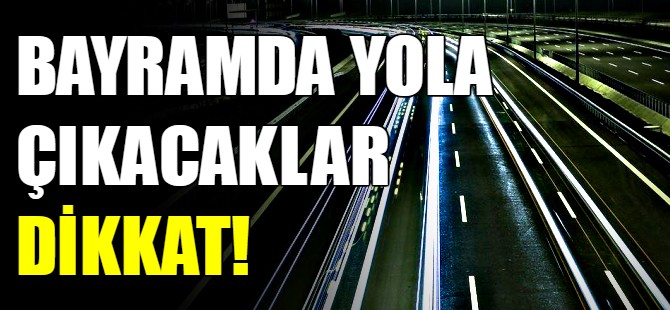 Bayramda yola çıkacaklar dikkat!