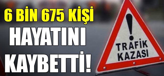 1 yılda 6 bin 675 kişi yaşamını yitirdi