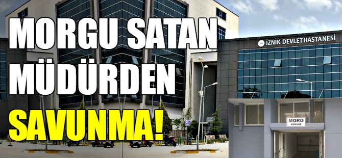 Bursa'da morgu satan müdürden savunma
