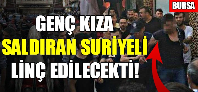 Bursa'da genç kıza saldıran Suriyeli linç edilecekti!