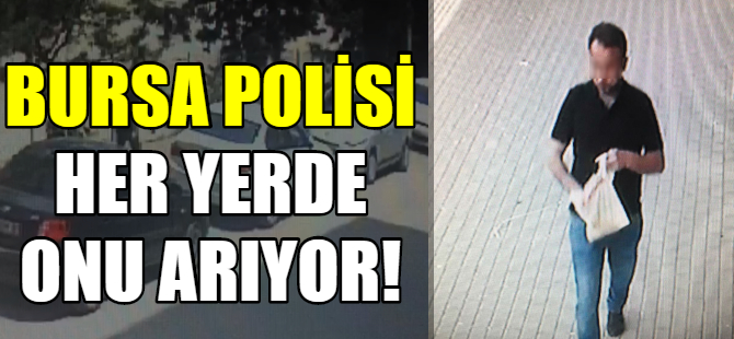 Bursa polisi onu arıyor!