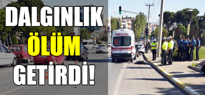 Dalgınlık ölümle sonuçlandı