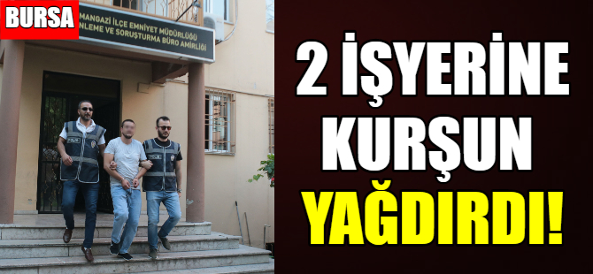 Bursa'da 2 iş yerini kurşunladı