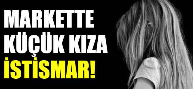 Markette küçük kıza cinsel istismar!