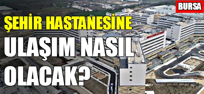 Bursa Şehir Hastanesi’ne ulaşım nasıl olacak?