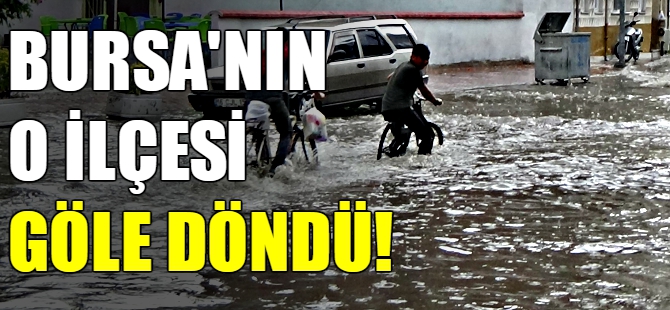 Bursa'nın o ilçesi göle döndü