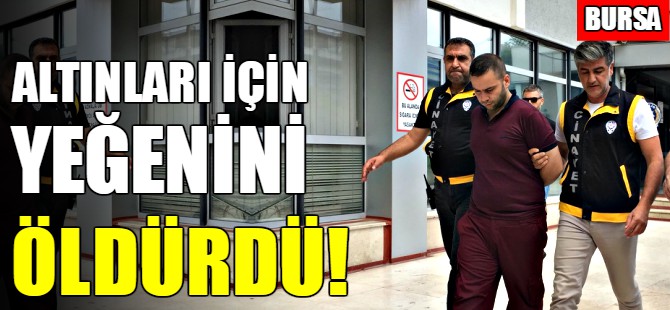 Bursa'da altınları için yeğenini öldürdü!
