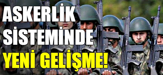 Askerlik sistemiyle ilgili yeni gelişme!