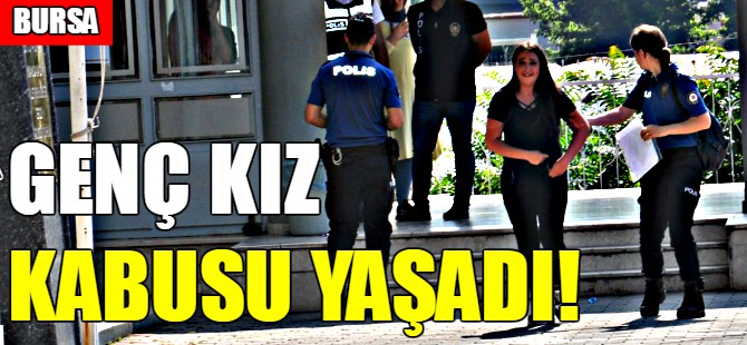 Bursa'da genç kız kabusu yaşadı