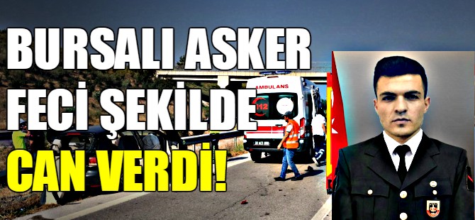 Bursalı asker feci şekilde can verdi!