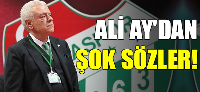 Bursaspor Başkanı Ali Ay'dan şok sözler
