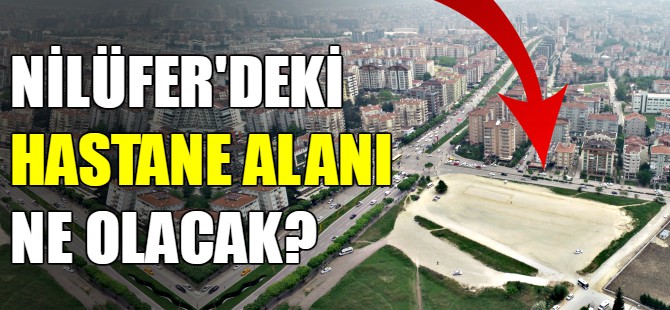 Nilüfer'deki hastane alanı ne olacak?