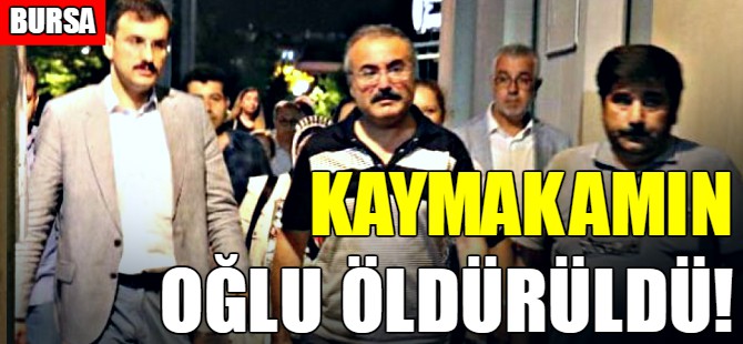 Gemlik kaymakamının oğlu öldürüldü