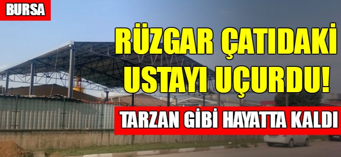 Bursa'da rüzgar çatıdaki ustayı uçurdu!