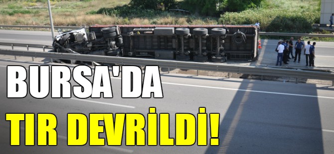 Bursa'da tır devrildi!
