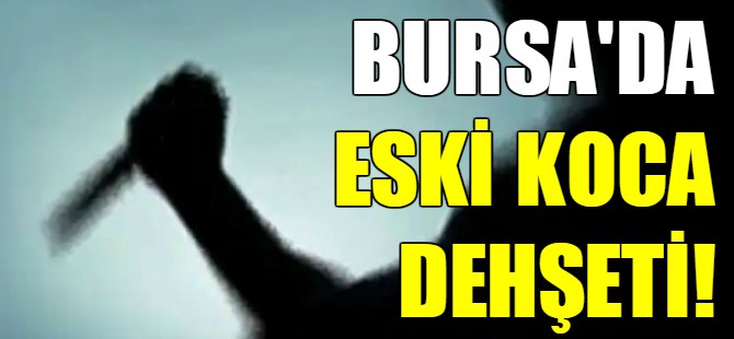 Bursa'da eski koca dehşeti