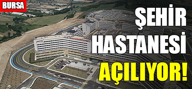 Bursa Şehir Hastanesi açılıyor!