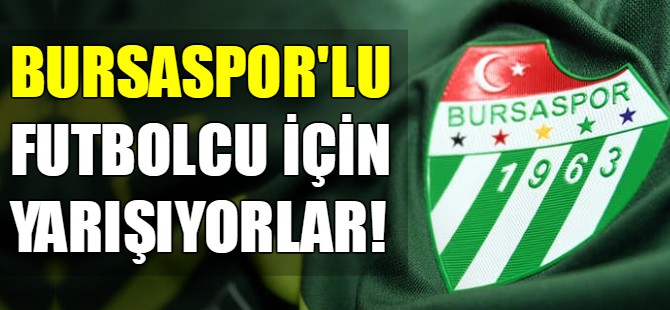 Bursaspor'lu futbolcu için yarışıyorlar!