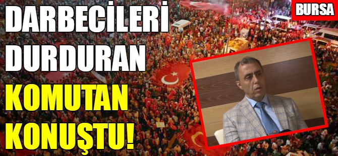 Bursa'da darbecileri durduran komutan konuştu