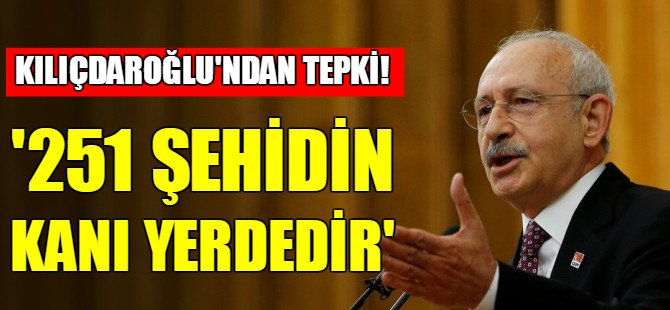 Kılıçdaroğlu: 251 şehidin kanı yerdedir